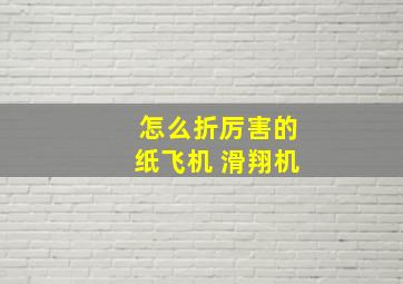 怎么折厉害的纸飞机 滑翔机